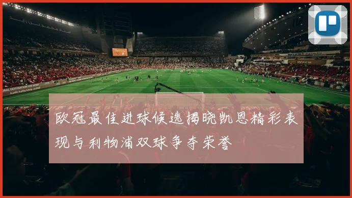 欧冠最佳进球候选揭晓凯恩精彩表现与利物浦双球争夺荣誉