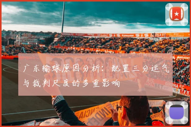 广东输球原因分析：配置三分运气与裁判尺度的多重影响