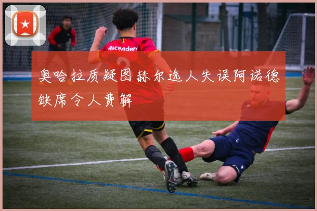 奥哈拉质疑图赫尔选人失误阿诺德缺席令人费解