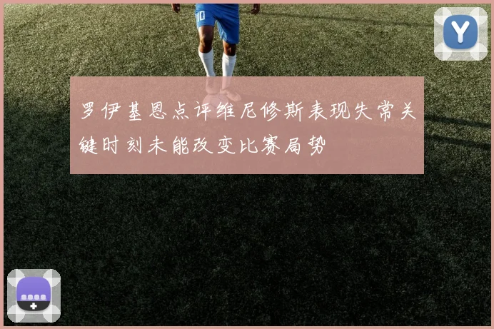 罗伊基恩点评维尼修斯表现失常关键时刻未能改变比赛局势