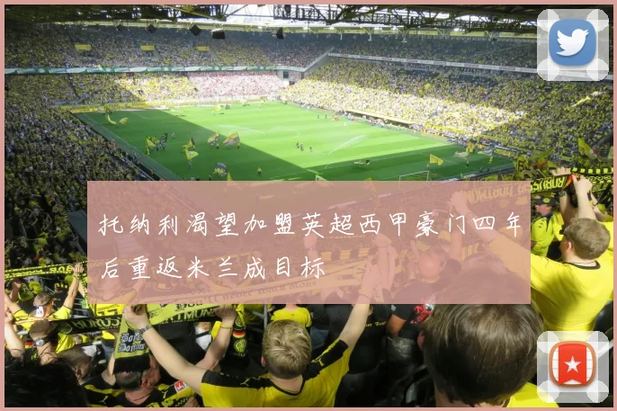 托纳利渴望加盟英超西甲豪门四年后重返米兰成目标