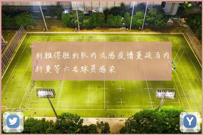 利雅得胜利队内流感疫情蔓延马内科曼等六名球员感染