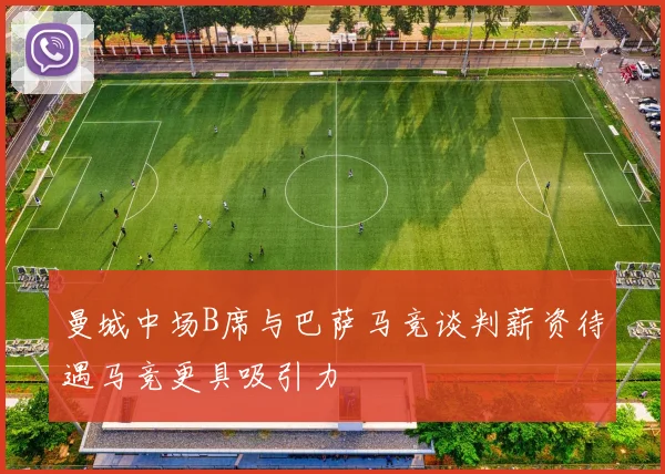 曼城中场B席与巴萨马竞谈判薪资待遇马竞更具吸引力