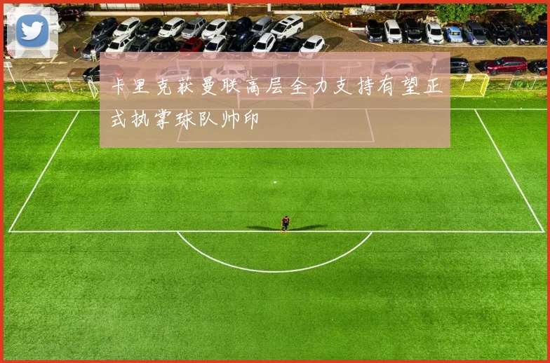卡里克获曼联高层全力支持有望正式执掌球队帅印