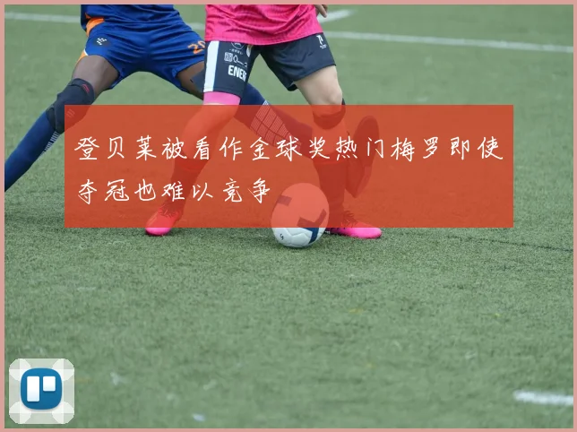 登贝莱被看作金球奖热门梅罗即使夺冠也难以竞争