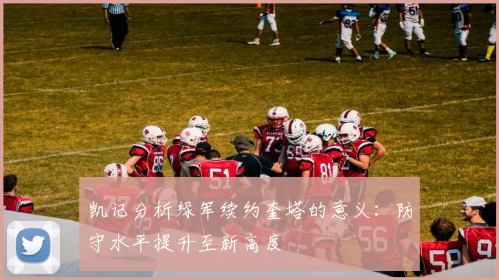 凯记分析绿军续约奎塔的意义：防守水平提升至新高度