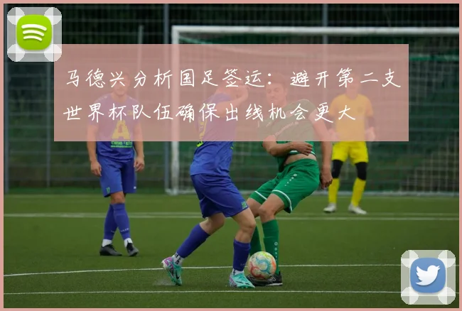 马德兴分析国足签运：避开第二支世界杯队伍确保出线机会更大