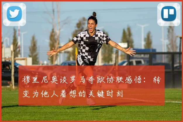 穆里尼奥谈罗马夺欧协联感悟：转变为他人着想的关键时刻